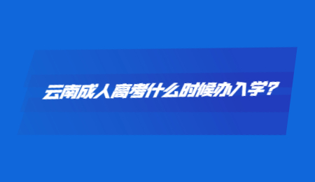 云南成人高考什么時(shí)候辦入學(xué)?