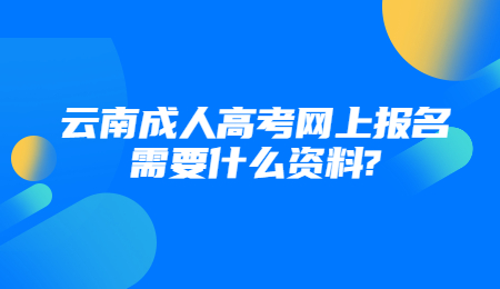云南成人高考網(wǎng)上報名需要什么資料?