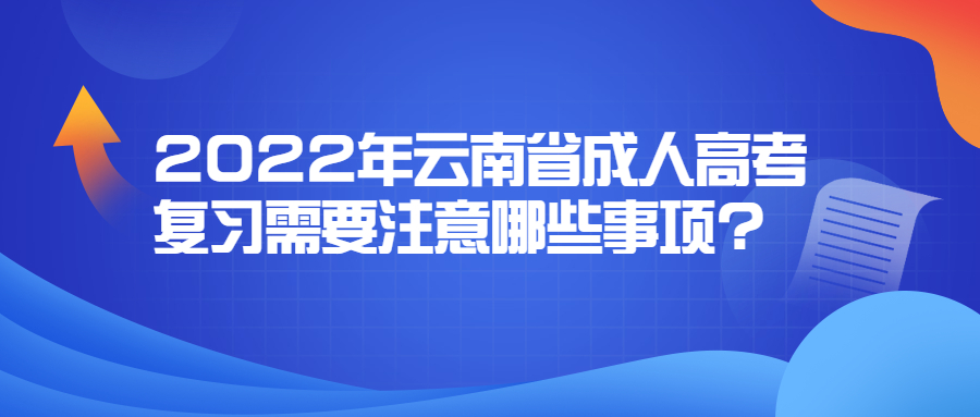 2022年云南省成人高考復(fù)習(xí)需要注意哪些事項?