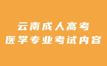 2024年云南成人高考醫學專業考試內容有哪些？